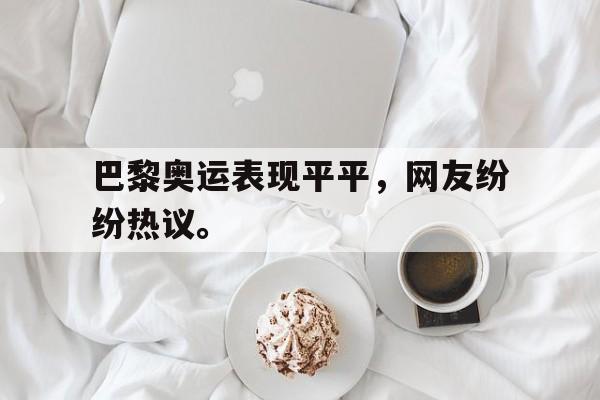 kaiyun官方体育app-巴黎奥运表现平平，网友纷纷热议。后缀