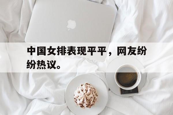kaiyun体育app登录入口-中国女排表现平平，网友纷纷热议。