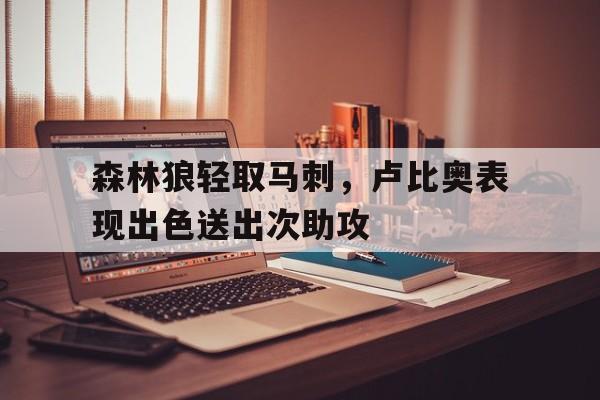 森林狼轻取马刺，卢比奥表现出色送出次助攻